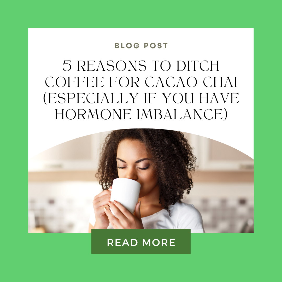 5 Reasons to Ditch Coffee for Cacao Chai (Especially If You Have Hormone Imbalance)